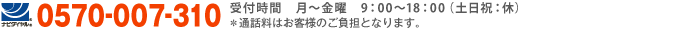 0570-007-310 受付時間：月曜〜金曜 9:00〜18:00 / 土日祝: 休　※通話料はお客様のご負担となります。