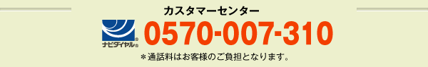 カスタマーセンター 0570-007-310 ※通話料はお客様のご負担となります。